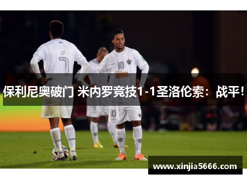 保利尼奥破门 米内罗竞技1-1圣洛伦索：战平！