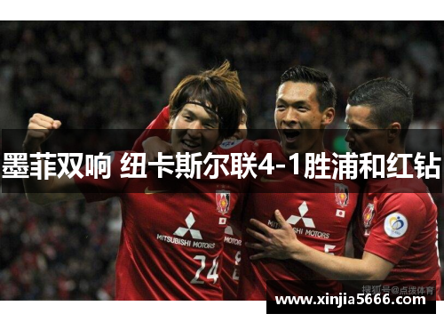 墨菲双响 纽卡斯尔联4-1胜浦和红钻