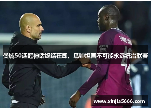 曼城50连冠神话终结在即，瓜帅坦言不可能永远统治联赛