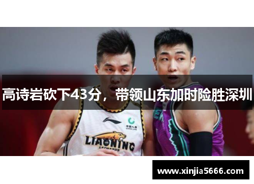 高诗岩砍下43分，带领山东加时险胜深圳